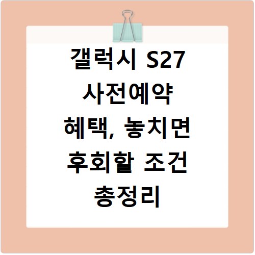 갤럭시 S27 사전예약 혜택, 놓치면 후회할 조건 총정리