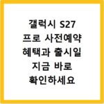 갤럭시 S27 프로 사전예약 혜택과 출시일 지금 바로 확인하세요