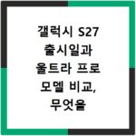 갤럭시 S27 출시일과 울트라 프로 모델 비교, 무엇을 선택할까