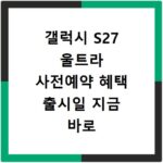 갤럭시 S27 울트라 사전예약 혜택 출시일 지금 바로 확인하세요