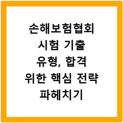 손해보험협회 시험 기출 유형, 합격 위한 핵심 전략 파헤치기