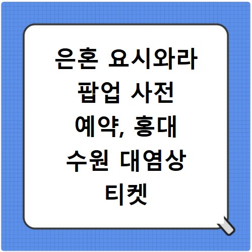 은혼 요시와라 팝업 사전 예약, 홍대 수원 대염상 티켓 얻는 법