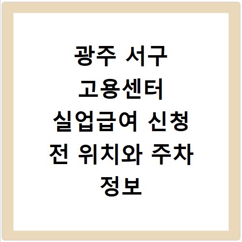 광주 서구 고용센터 실업급여 신청 전 위치와 주차 정보 확인