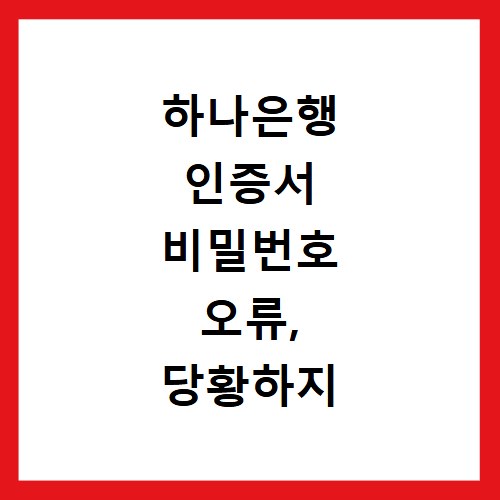 하나은행 인증서 비밀번호 오류, 당황하지 말고 이렇게 해결하세요