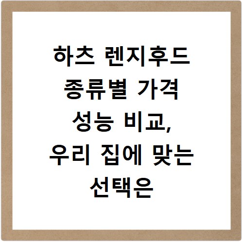 하츠 렌지후드 종류별 가격 성능 비교, 우리 집에 맞는 선택은