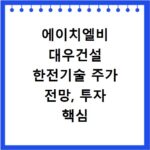 에이치엘비 대우건설 한전기술 주가 전망, 투자 핵심 정보 총정리