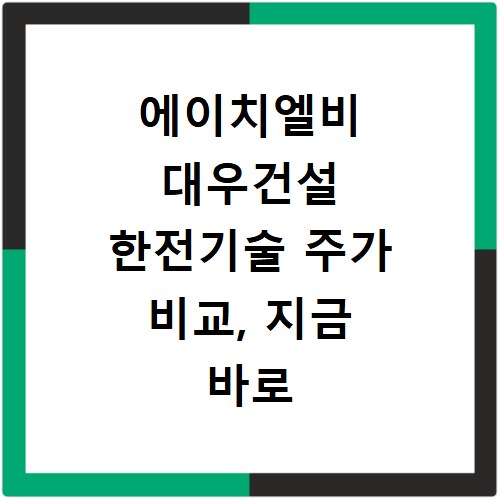 에이치엘비 대우건설 한전기술 주가 비교, 지금 바로 확인하세요