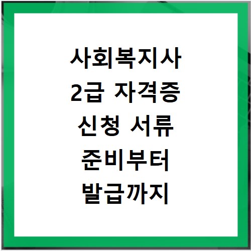 사회복지사 2급 자격증 신청 서류 준비부터 발급까지 쉬운 방법