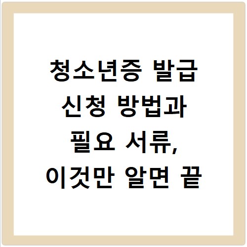 청소년증 발급 신청 방법과 필요 서류, 이것만 알면 끝