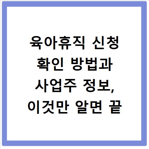 육아휴직 신청 확인 방법과 사업주 정보, 이것만 알면 끝
