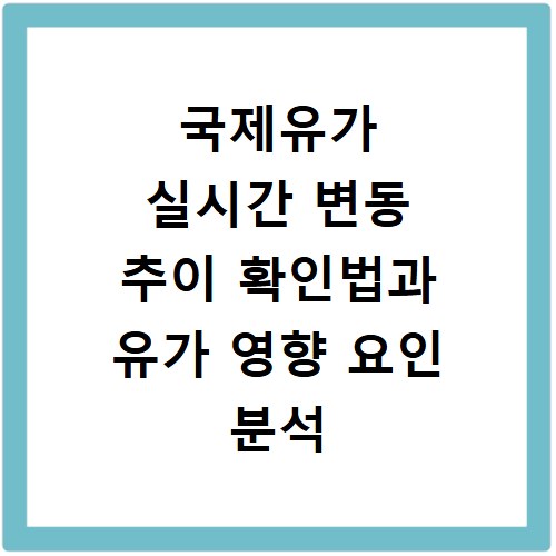 국제유가 실시간 변동 추이 확인법과 유가 영향 요인 분석