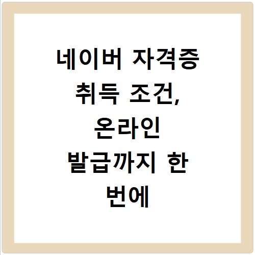네이버 자격증 취득 조건, 온라인 발급까지 한 번에 해결하는 법