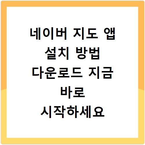 네이버 지도 앱 설치 방법 다운로드 지금 바로 시작하세요