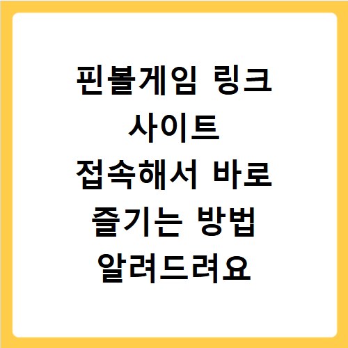 핀볼게임 링크 사이트 접속해서 바로 즐기는 방법 알려드려요