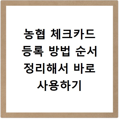 농협 체크카드 등록 방법 순서 정리해서 바로 사용하기