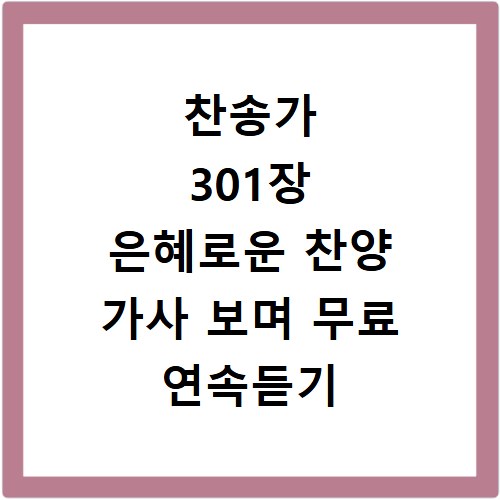 찬송가 301장 은혜로운 찬양 가사 보며 무료 연속듣기