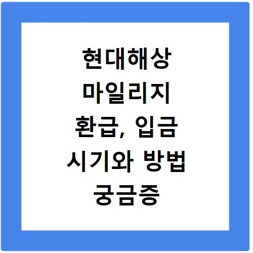 현대해상 마일리지 환급, 입금 시기와 방법 궁금증 해결해 드려요