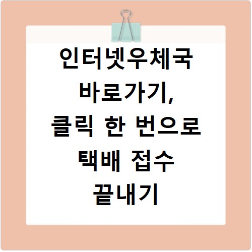 인터넷우체국 바로가기, 클릭 한 번으로 택배 접수 끝내기