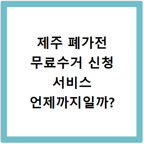 제주 폐가전 무료수거 신청 서비스 언제까지일까?