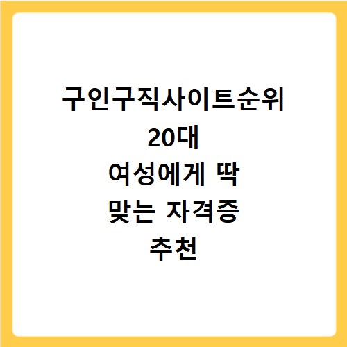 구인구직사이트순위 20대 여성에게 딱 맞는 자격증 추천 대상은