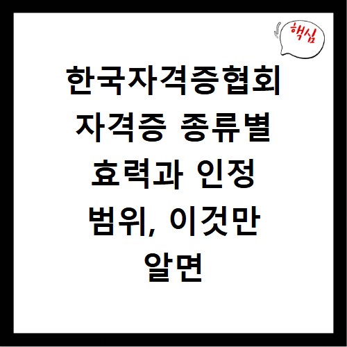 한국자격증협회 자격증 종류별 효력과 인정 범위, 이것만 알면 끝