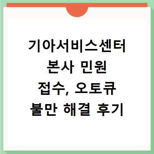 기아서비스센터 본사 민원 접수, 오토큐 불만 해결 후기