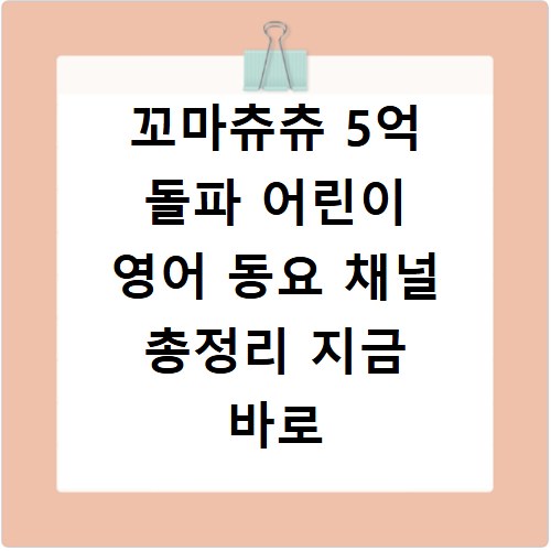 꼬마츄츄 5억 돌파 어린이 영어 동요 채널 총정리 지금 바로 확인