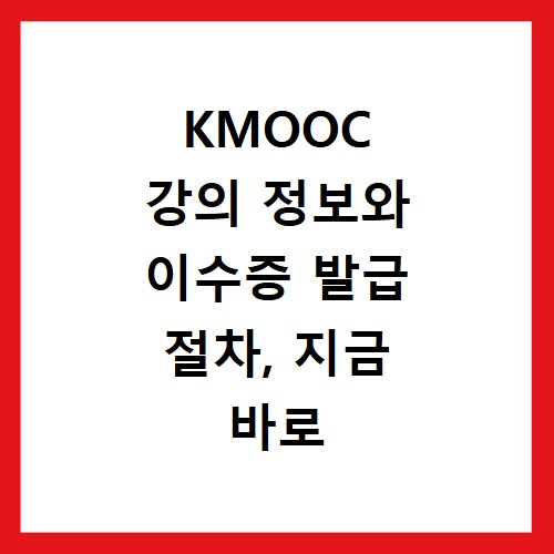 KMOOC 강의 정보와 이수증 발급 절차, 지금 바로 확인하세요