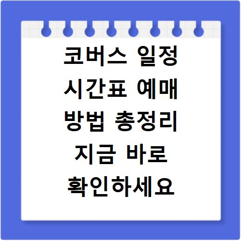 코버스 일정 시간표 예매 방법 총정리 지금 바로 확인하세요