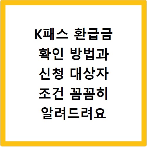 K패스 환급금 확인 방법과 신청 대상자 조건 꼼꼼히 알려드려요