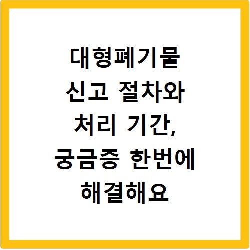 대형폐기물 신고 절차와 처리 기간, 궁금증 한번에 해결해요