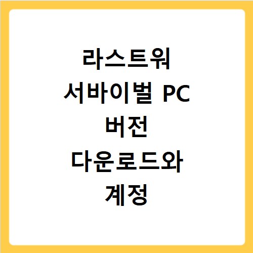 라스트워 서바이벌 PC 버전 다운로드와 계정 연동, 이젠 문제없어요
