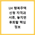 LH 행복주택 신청 자격과 서류, 놓치면 후회할 핵심 정보