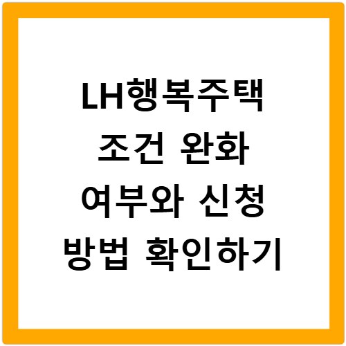 LH행복주택 조건 완화 여부와 신청 방법 확인하기