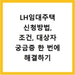LH임대주택 신청방법, 조건, 대상자 궁금증 한 번에 해결하기
