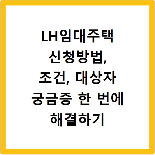 LH임대주택 신청방법, 조건, 대상자 궁금증 한 번에 해결하기