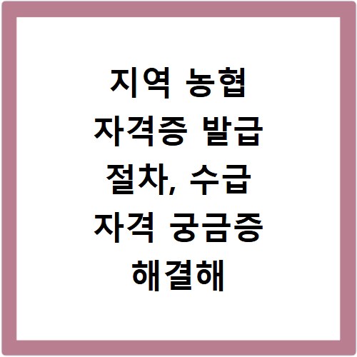 지역 농협 자격증 발급 절차, 수급 자격 궁금증 해결해 드립니다
