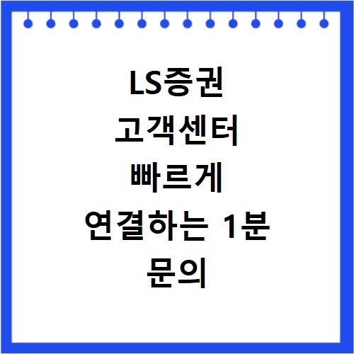 LS증권 고객센터 빠르게 연결하는 1분 문의 루트