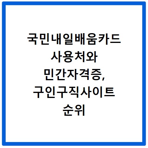 국민내일배움카드 사용처와 민간자격증, 구인구직사이트 순위 확인
