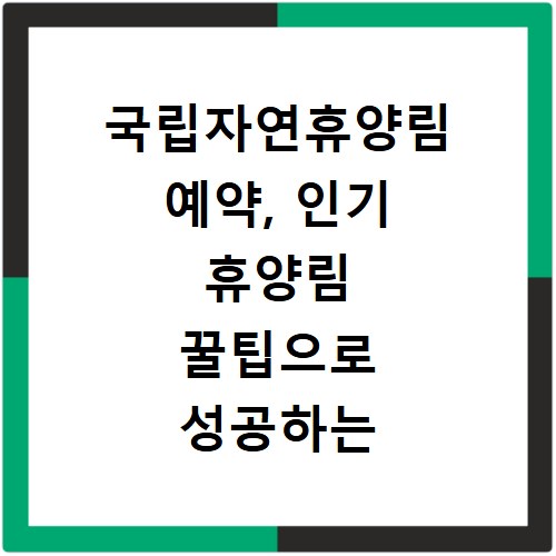국립자연휴양림 예약, 인기 휴양림 꿀팁으로 성공하는 비결