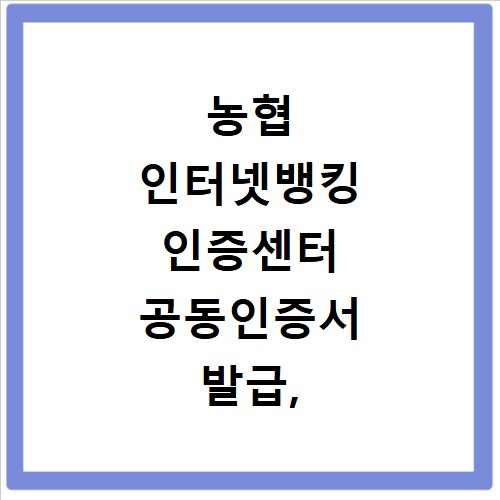 농협 인터넷뱅킹 인증센터 공동인증서 발급, 이렇게 하면 쉬워요