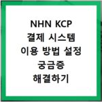 NHN KCP 결제 시스템 이용 방법 설정 궁금증 해결하기