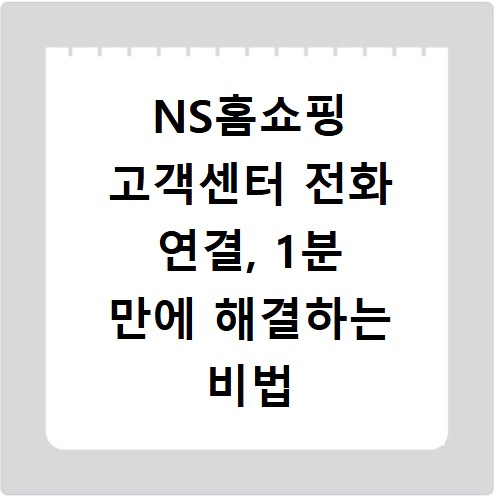 NS홈쇼핑 고객센터 전화 연결, 1분 만에 해결하는 비법