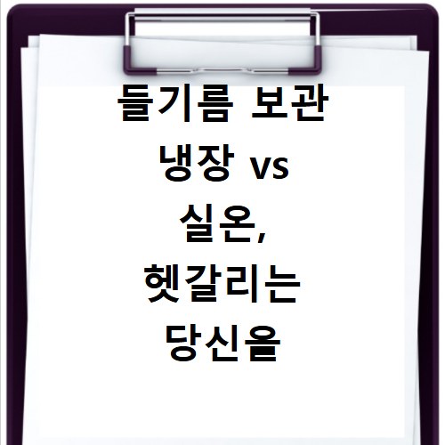 들기름 보관 냉장 vs 실온, 헷갈리는 당신을 위한 최적의 방법