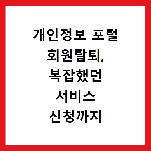개인정보 포털 회원탈퇴, 복잡했던 서비스 신청까지 한 번에 해결