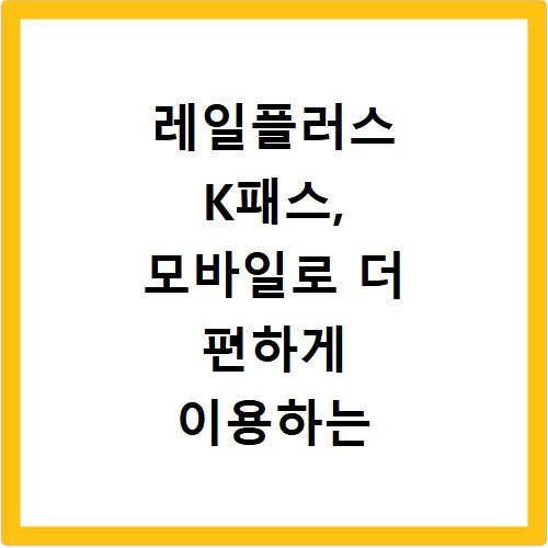 레일플러스 K패스, 모바일로 더 편하게 이용하는 꿀팁 7가지