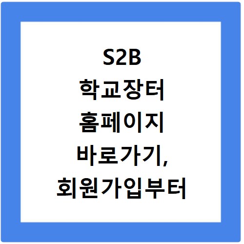 S2B 학교장터 홈페이지 바로가기, 회원가입부터 이용 방법까지 총정리