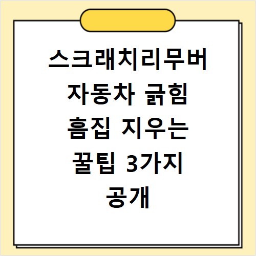 스크래치리무버 자동차 긁힘 흠집 지우는 꿀팁 3가지 공개