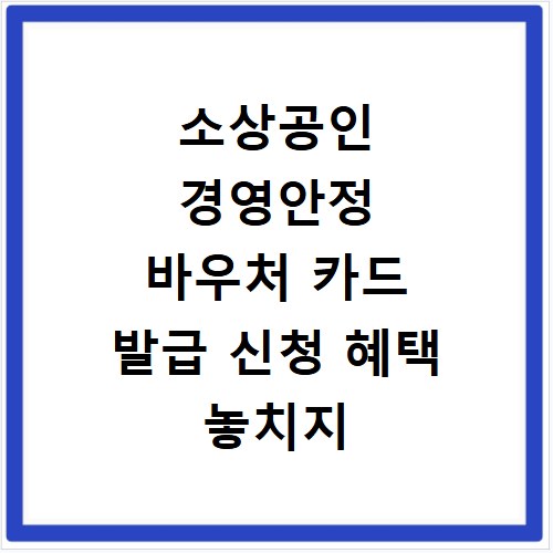 소상공인 경영안정 바우처 카드 발급 신청 혜택 놓치지 마세요