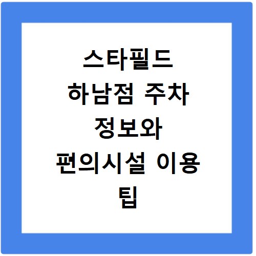스타필드 하남점 주차 정보와 편의시설 이용 팁 확인하기